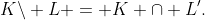 K\backslash L = K \cap L'.