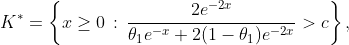 K^*=\left\{x\ge0\,:\,\frac{2e^{-2x}}{{\theta}_{1}e^{-x}+2(1-\theta_1)e^{-2x}}>c\right\},