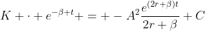 K \cdot e^{-\beta t} = -A^{2}\frac{e^{(2r+\beta)t}}{2r+\beta}+C