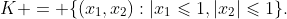 K = \{(x_1,x_2):|x_1\leqslant1,|x_2|\leqslant1\}.