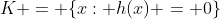 K = \{x: h(x) = 0\}