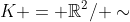 K = \mathbb{R}^2/ \sim