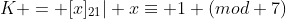 K = {[x]_{21}| x\equiv 1 (mod 7)}