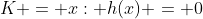 K = {x: h(x) = 0}