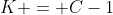 K = C-1