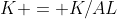 K = K/AL