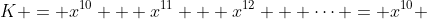 K = x^{10} + x^{11} + x^{12} + \dots = x^{10} \; (1-x)^{-1}