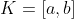 K=[a,b]