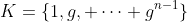K=\{1,g, \cdots g^{n-1}\}