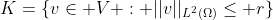 K=\{v\in V : ||v||_{L^2(\Omega)}\leq r\}