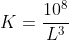 K=\dfrac{10^8}{L^3}