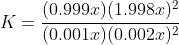 K=\frac{(0.999x)(1.998x)^2}{(0.001x)(0.002x)^2}