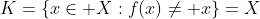 K=\left\{x\in X:f(x)\ne x\right\}=X