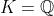 K=\mathbb{Q}