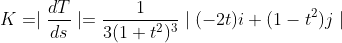 K=\mid\frac{dT}{ds}\mid=\frac{1}{3(1+t^2)^3}\mid(-2t)i+(1-t^2)j\mid