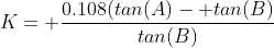 K= \frac{0.108(tan(A)- tan(B)}{tan(B)}