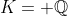 K= \mathbb{Q}