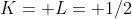 K= L= 1/2