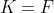 K=F