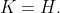 K=H.