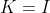 K=I