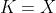 K=X