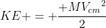 KE = \frac{ M{V_{cm}}^2}{2}