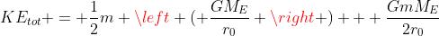 KE_{tot} = \frac{1}{2}m \left ( \frac{GM_E}{r_0} \right ) + \frac{GmM_E}{2r_0}