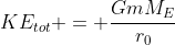KE_{tot} = \frac{GmM_E}{r_0}