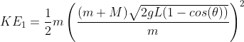 KE_1=\frac{1}{2}m\left(\frac{(m+M)\sqrt{2gL(1-cos(\theta))}}{m}\right)^2