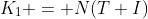 K_1 = N(T+I)