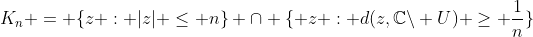 K_n = \{z : |z| \leq n\} \cap \{ z : d(z,\mathbb{C}\backslash U) \geq \frac{1}{n}\}