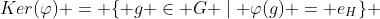 Ker(\varphi) = \{ g \in G \mid \varphi(g) = e_H\} 