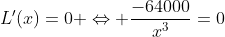 L'(x)=0 \Leftrightarrow \frac{-64000}{x^3}=0