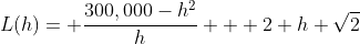 L(h)= \frac{300,000-h^2}h + 2 h \sqrt{2}