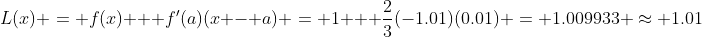 L(x) = f(x) + f'(a)(x - a) = 1 + \frac{2}{3}(-1.01)(0.01) = 1.009933 \approx 1.01