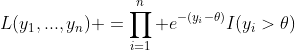 L(y_1,...,y_n) =\prod_{i=1}^n e^{-(y_i-\theta)}I(y_i>\theta)