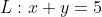 L:x+y=5