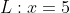 L:x=5