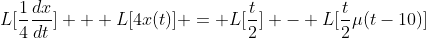 L[\frac{1}{4}\frac{dx}{dt}] + L[4x(t)] = L[\frac{t}{2}] - L[\frac{t}{2}\mu(t-10)]