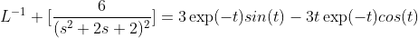 L^{-1} [\frac{6}{(s^2+2s+2)^2}]=3\exp(-t)sin(t)-3t\exp(-t)cos(t)