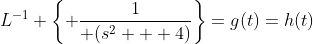 L^{-1} \left\{ \frac{1}{ \(s^2 + 4\)}\right\}=g(t)=h(t)
