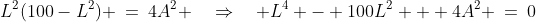 L^2(100-L^2) \:=\:4A^2 \quad\Rightarrow\quad L^4 - 100L^2 + 4A^2 \:=\:0