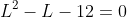 L^2-L-12=0