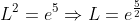 L^2=e^{5}\Rightarrow{L=e^{\frac{5}{2}}}