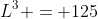 L^3 = 125