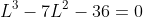 L^3-7L^2-36=0