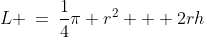 L \:=\:\frac{1}{4}\pi r^2 + 2rh