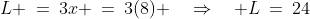 L \:=\:3x \:=\:3(8) \quad\Rightarrow\quad L\:=\:24