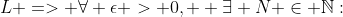 L => \forall \epsilon > 0,  \exists N \in \mathbb{N}: